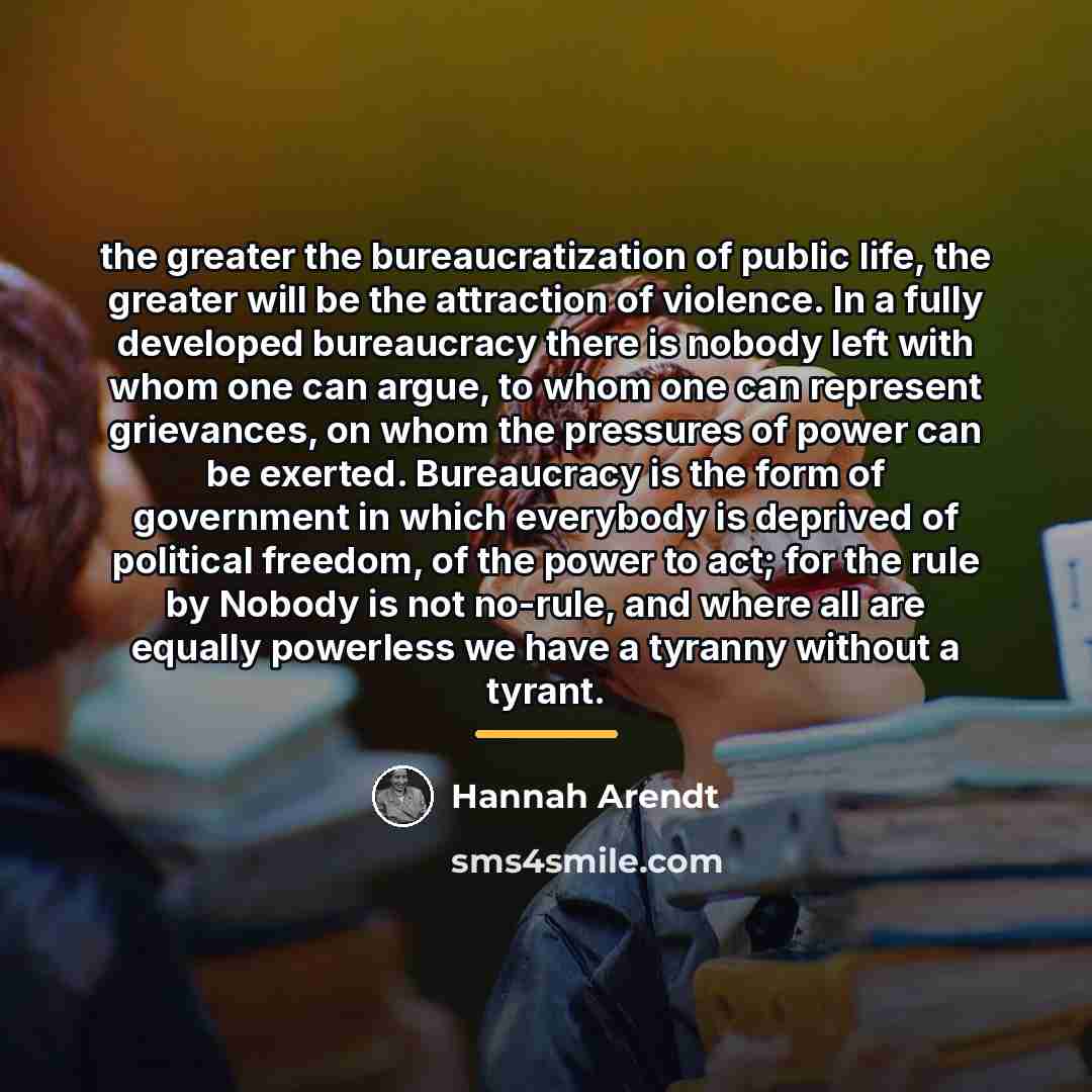 “the greater the bureaucratization of public life, the greater will…” quote by Hannah Arendt