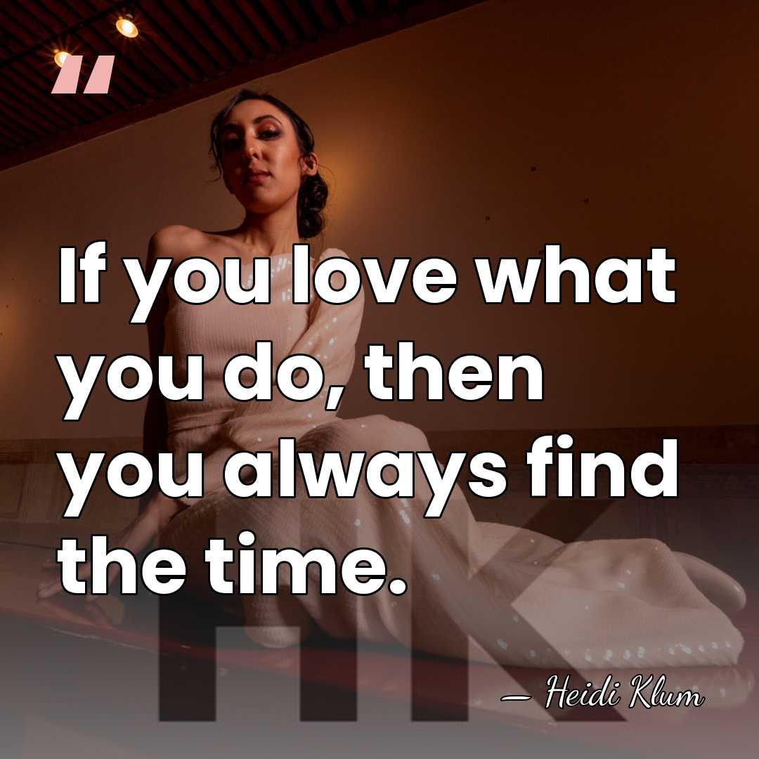 If you love what you do, then you always find the time. - Heidi Klum