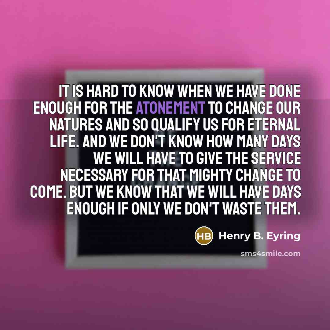 “It is hard to know when we have done enough…” quote by Henry B. Eyring