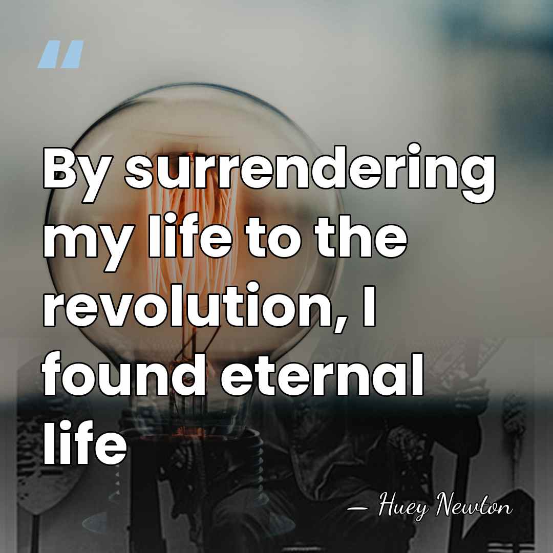 By surrendering my life to the revolution, I found eternal life - Huey Newton