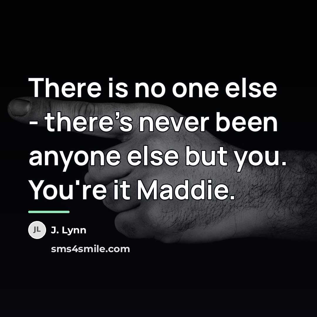 “There is no one else - there's never been anyone…” quote by J. Lynn
