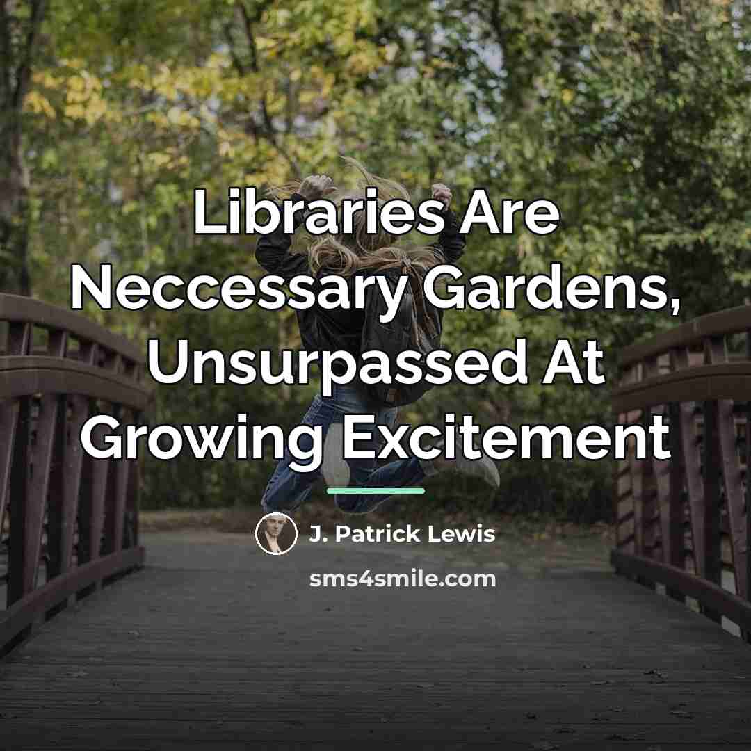“Libraries Are Neccessary Gardens, Unsurpassed At Growing Excitement…” quote by J. Patrick Lewis