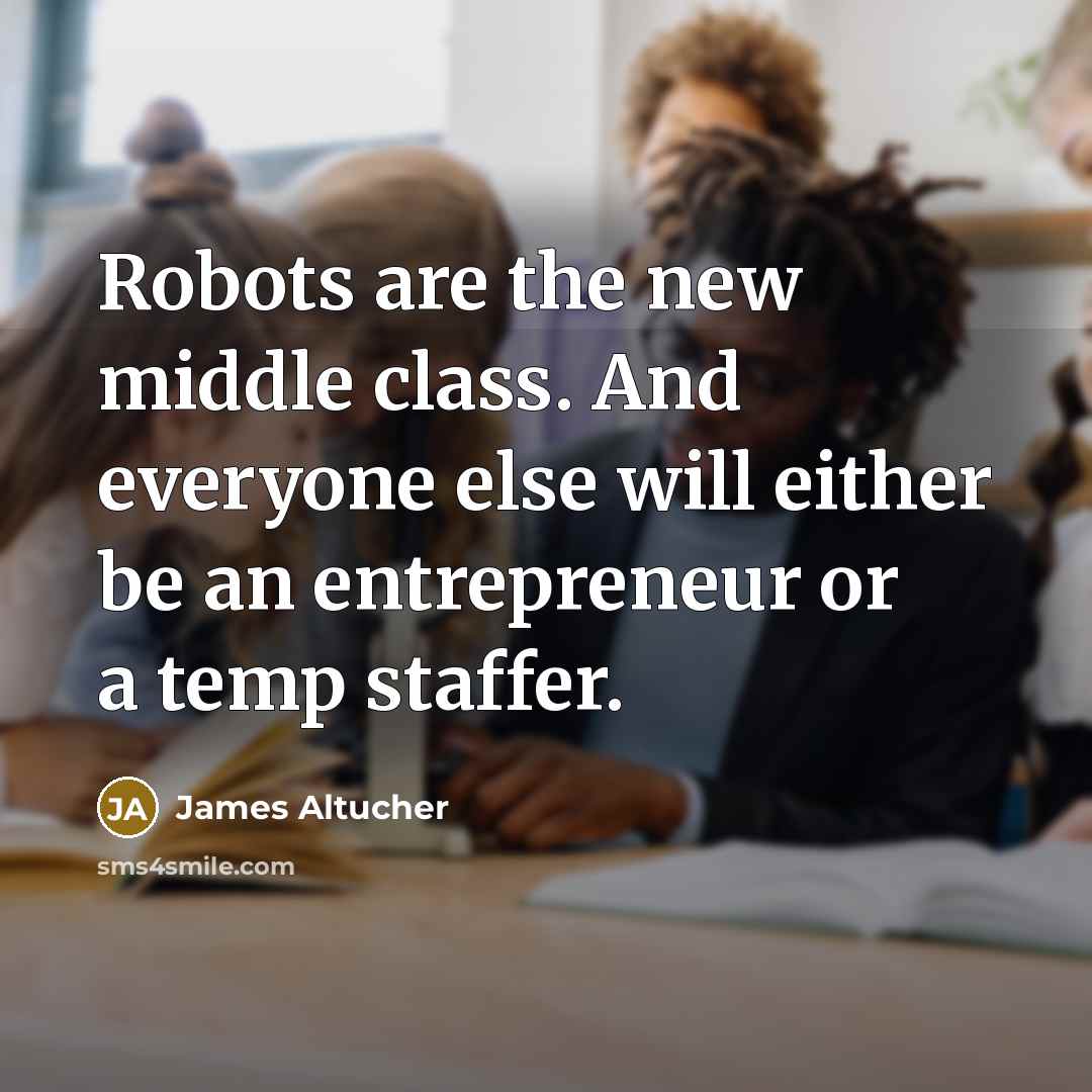 “Robots are the new middle class. And everyone else will…” quote by James Altucher