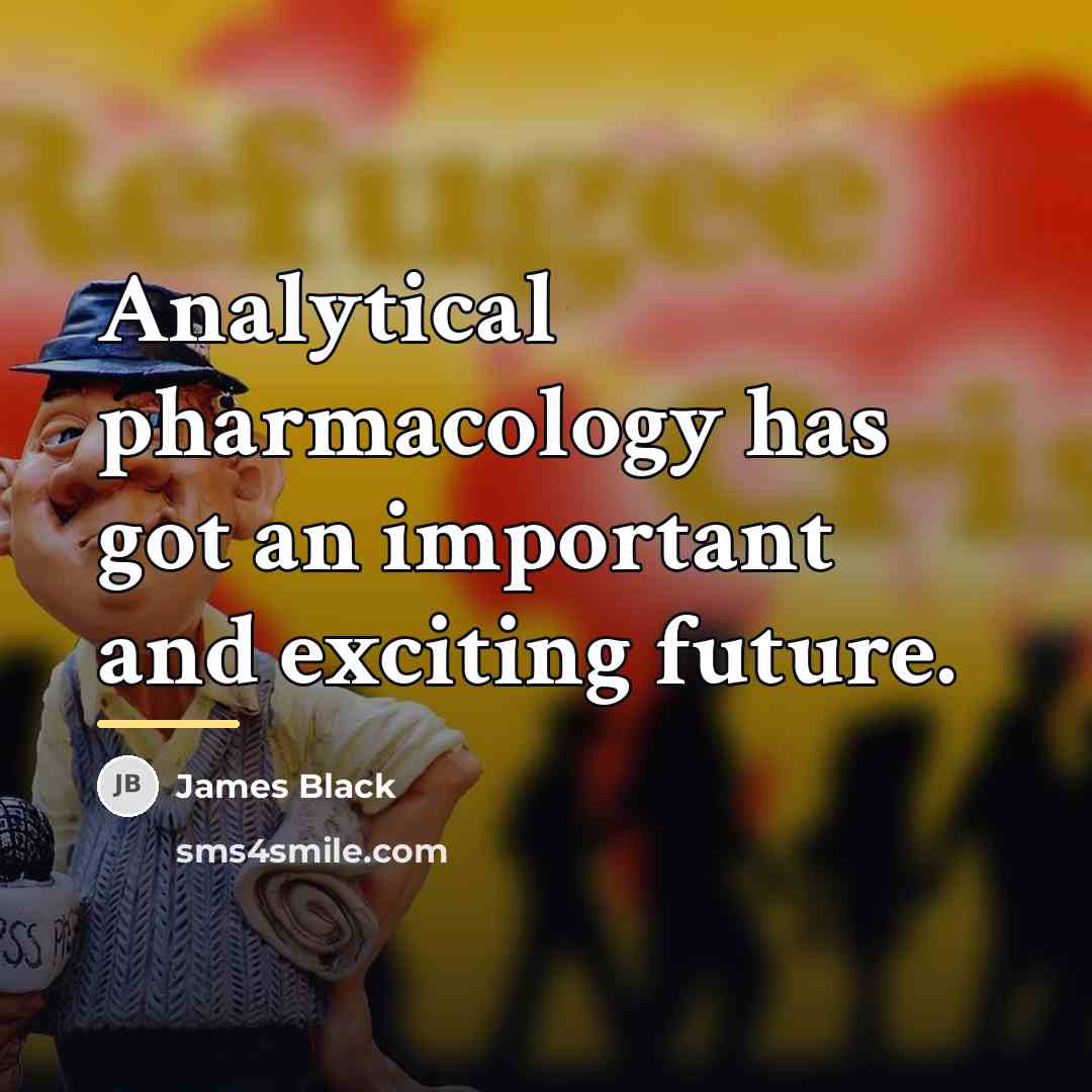 “Analytical pharmacology has got an important and exciting future.…” quote by James Black