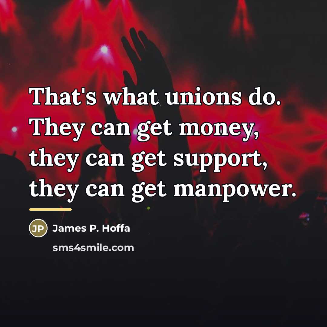 “That's what unions do. They can get money, they can…” quote by James P. Hoffa