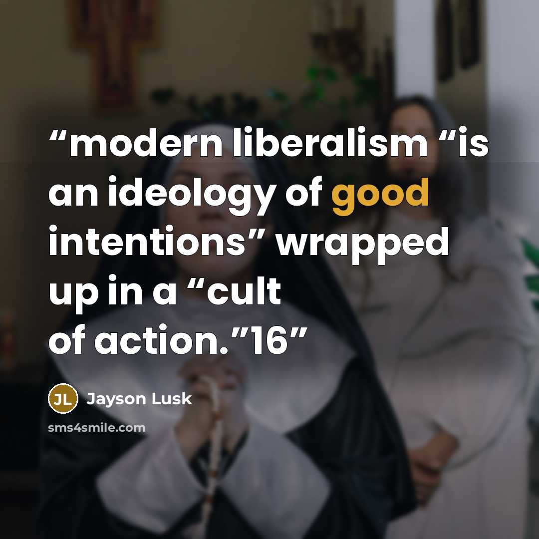 “modern liberalism “is an ideology of good intentions” wrapped up in a “cult of action.”16” quote by Jayson Lusk