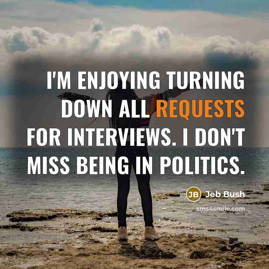 “I'm enjoying turning down all requests for interviews. I don't miss being in politics.” quote by Jeb Bush