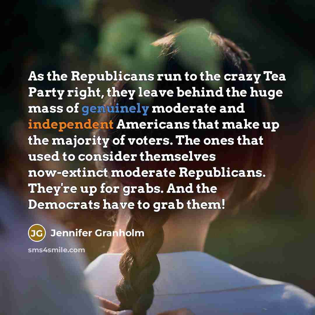 “As the Republicans run to the crazy Tea Party right,…” quote by Jennifer Granholm