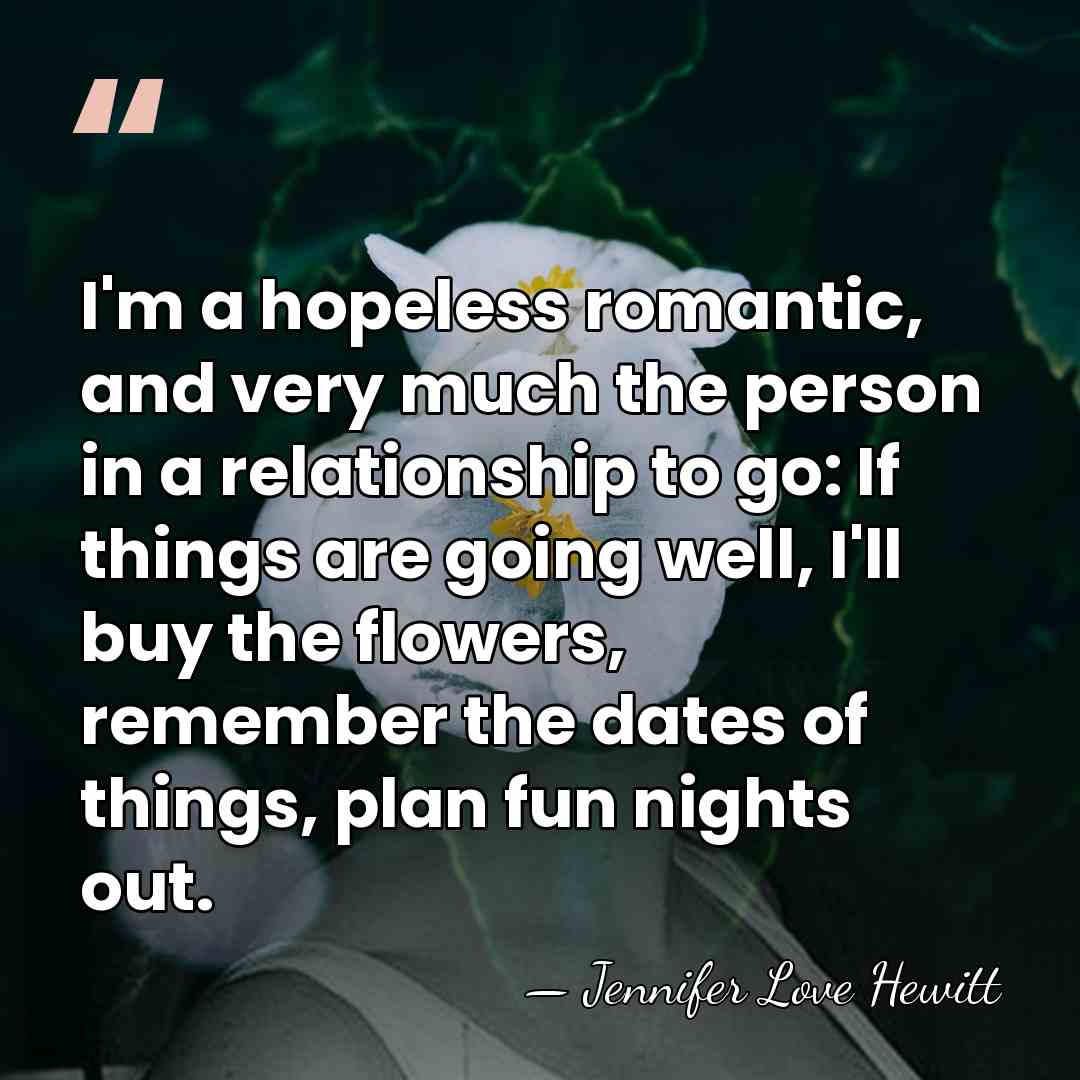 I'm a hopeless romantic, and very much the person in a relationship&hellip; - Jennifer Love Hewitt
