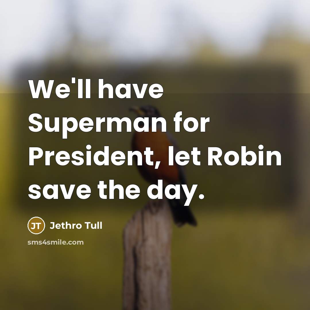 “We'll have Superman for President, let Robin save the day.” quote by Jethro Tull