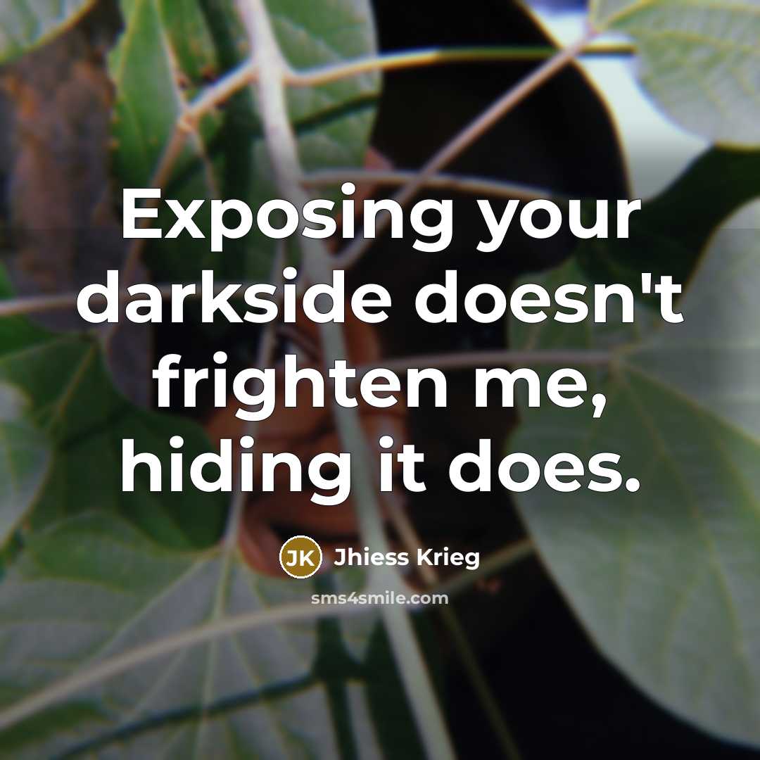 “Exposing your darkside doesn't frighten me, hiding it does.…” quote by Jhiess Krieg