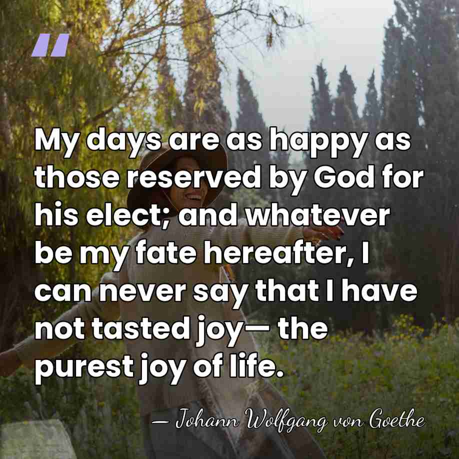 My days are as happy as those reserved by God for his&hellip; - Johann Wolfgang von Goethe