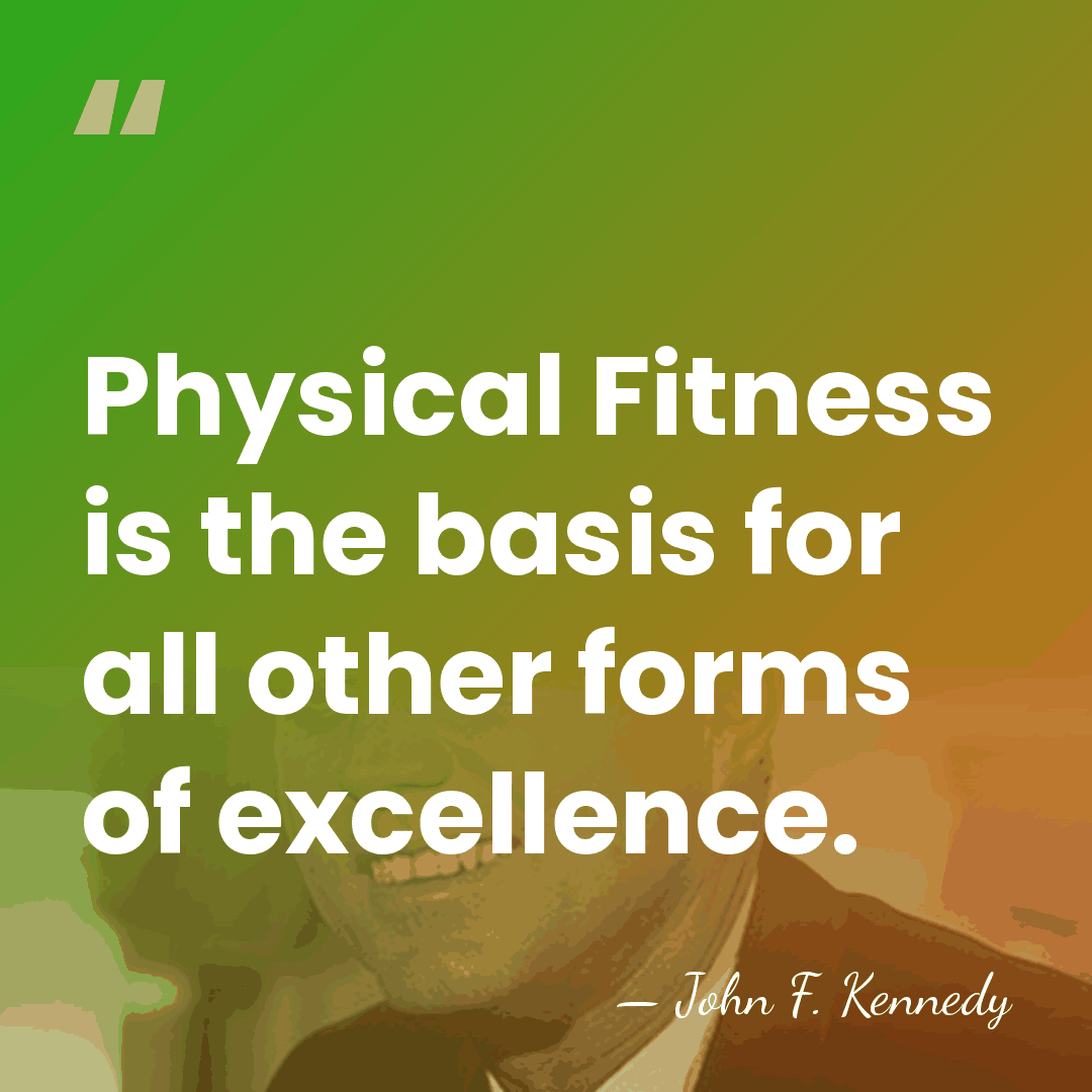 Physical Fitness is the basis for all other forms of excellence. - John F. Kennedy