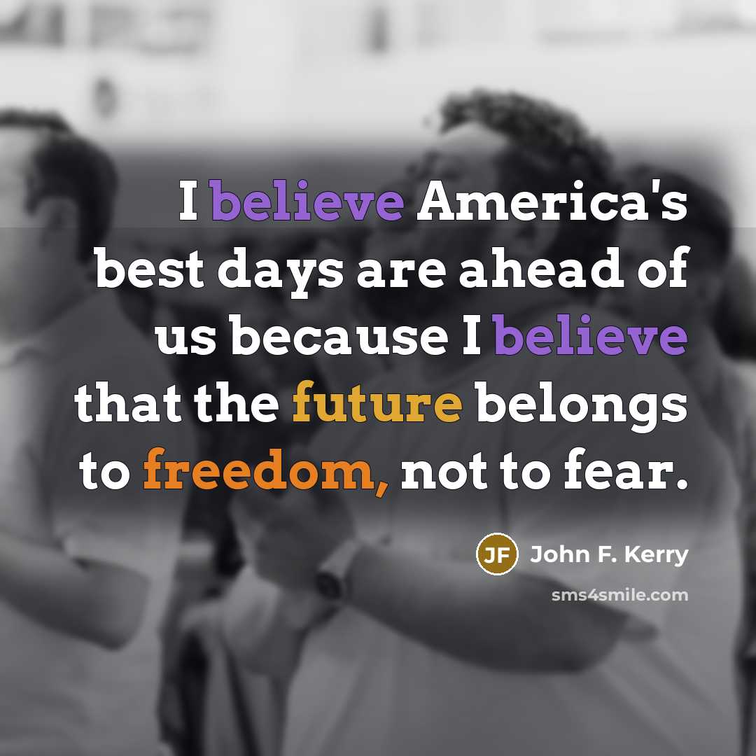 “I believe America's best days are ahead of us because…” quote by John F. Kerry