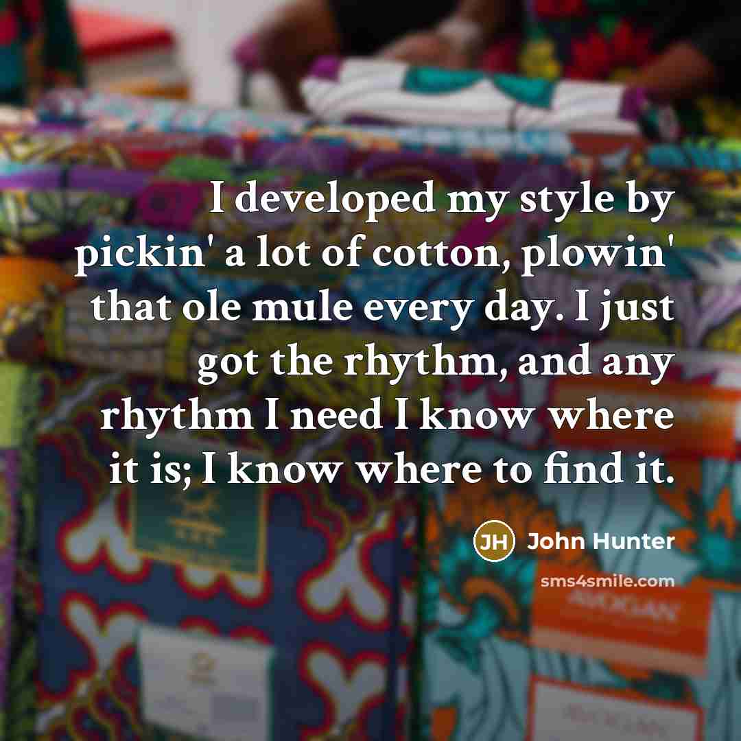 “I developed my style by pickin' a lot of cotton,…” quote by John Hunter