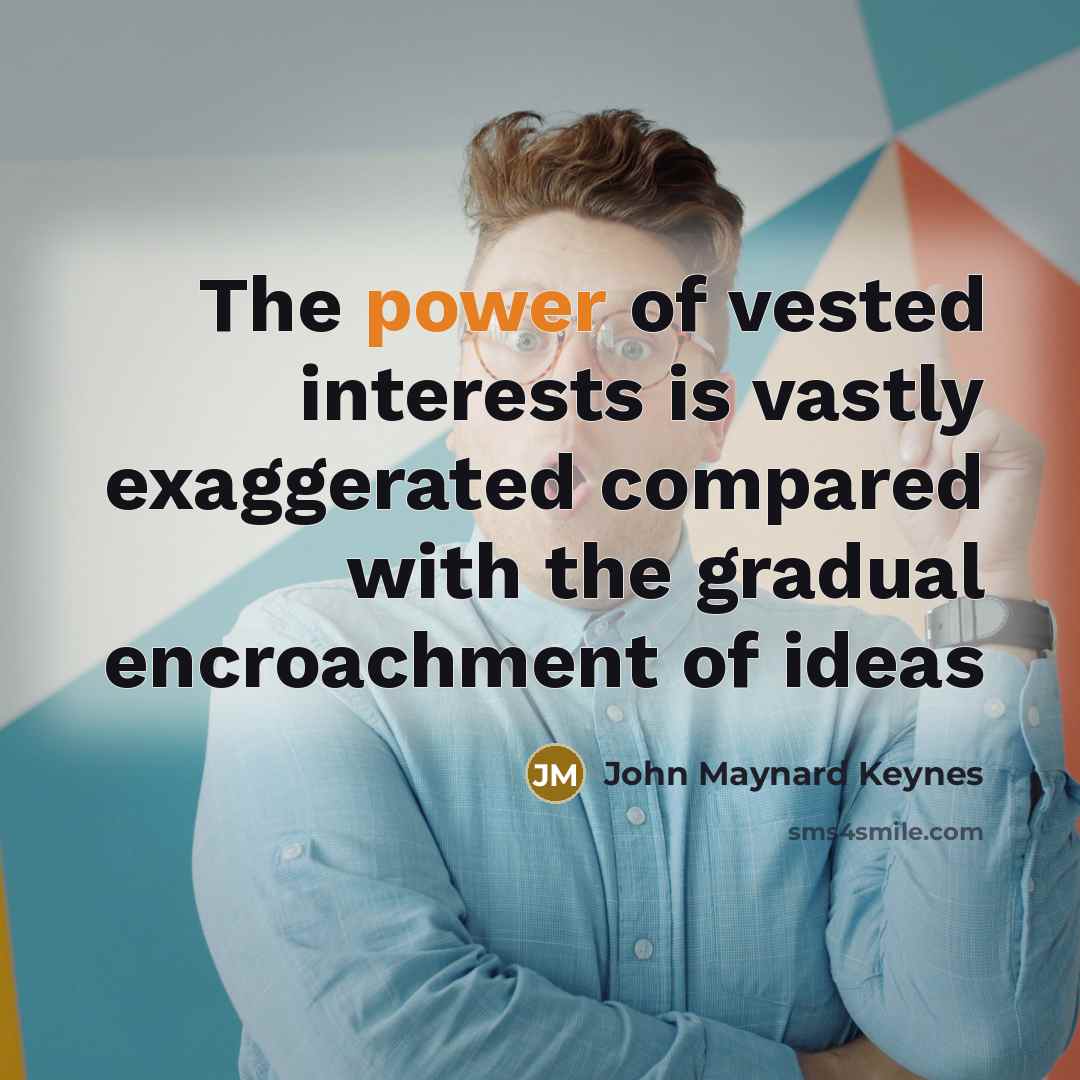 “The power of vested interests is vastly exaggerated compared with…” quote by John Maynard Keynes