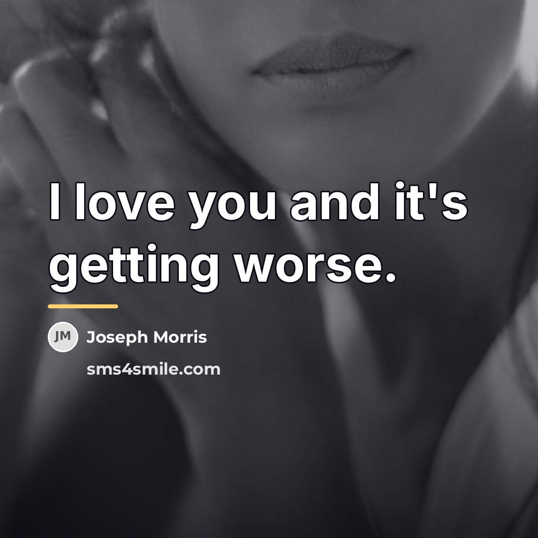 “I love you and it's getting worse.…” quote by Joseph Morris