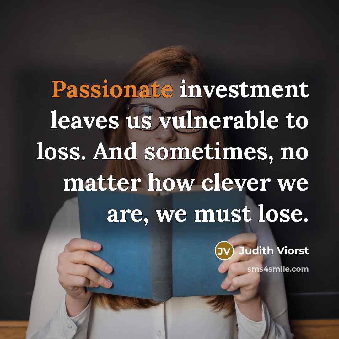 “Passionate investment leaves us vulnerable to loss. And sometimes, no…” quote by Judith Viorst