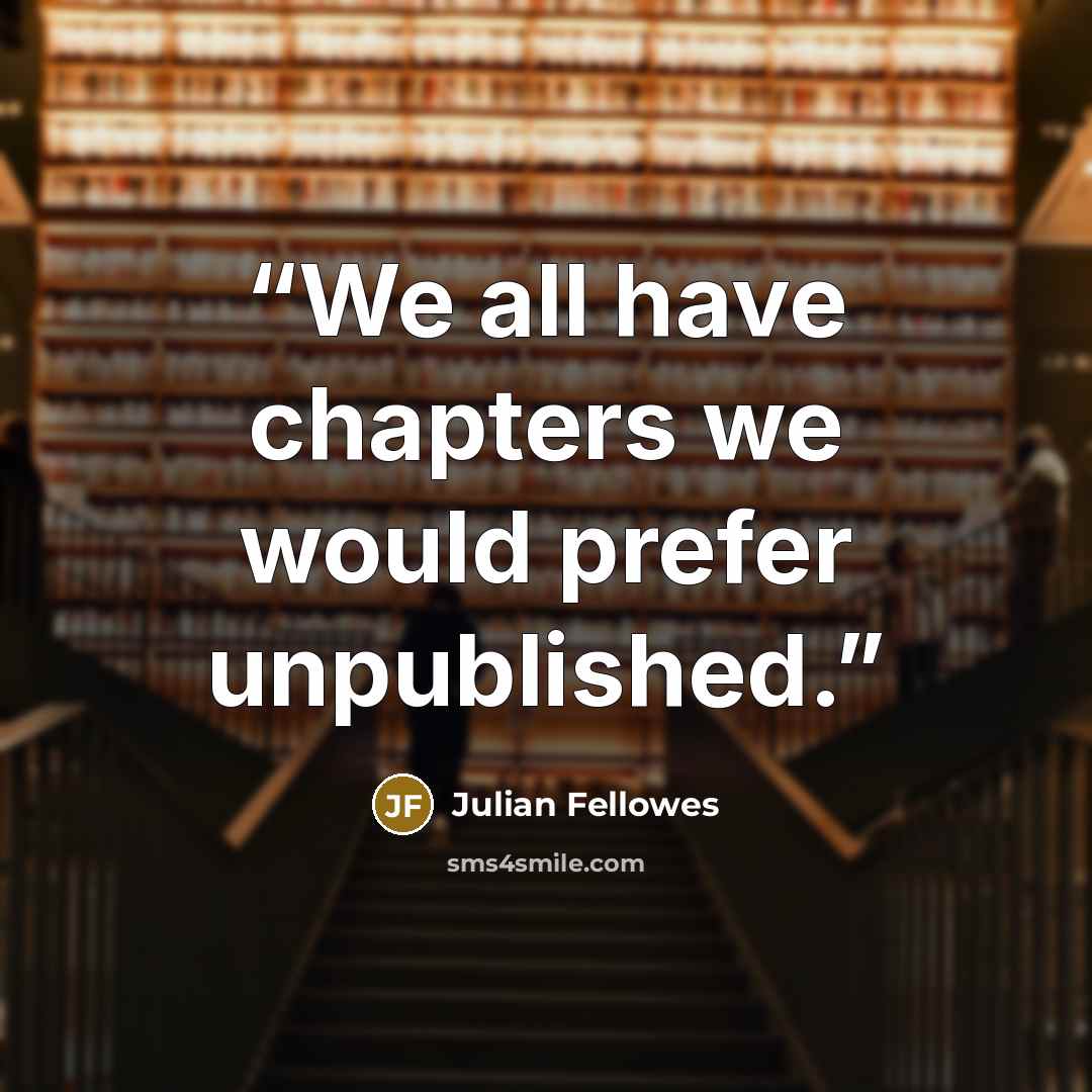“We all have chapters we would prefer unpublished.” quote by Julian Fellowes