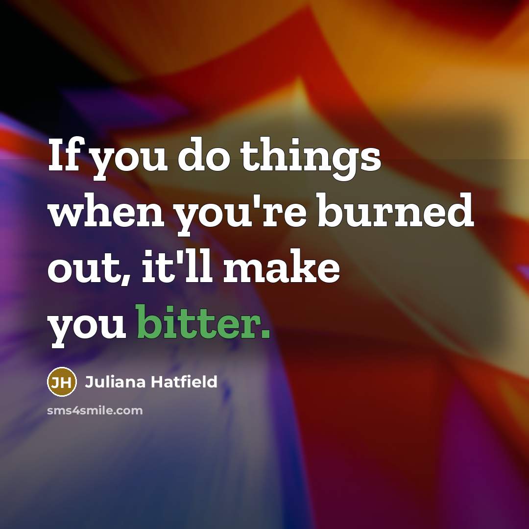“If you do things when you're burned out, it'll make…” quote by Juliana Hatfield