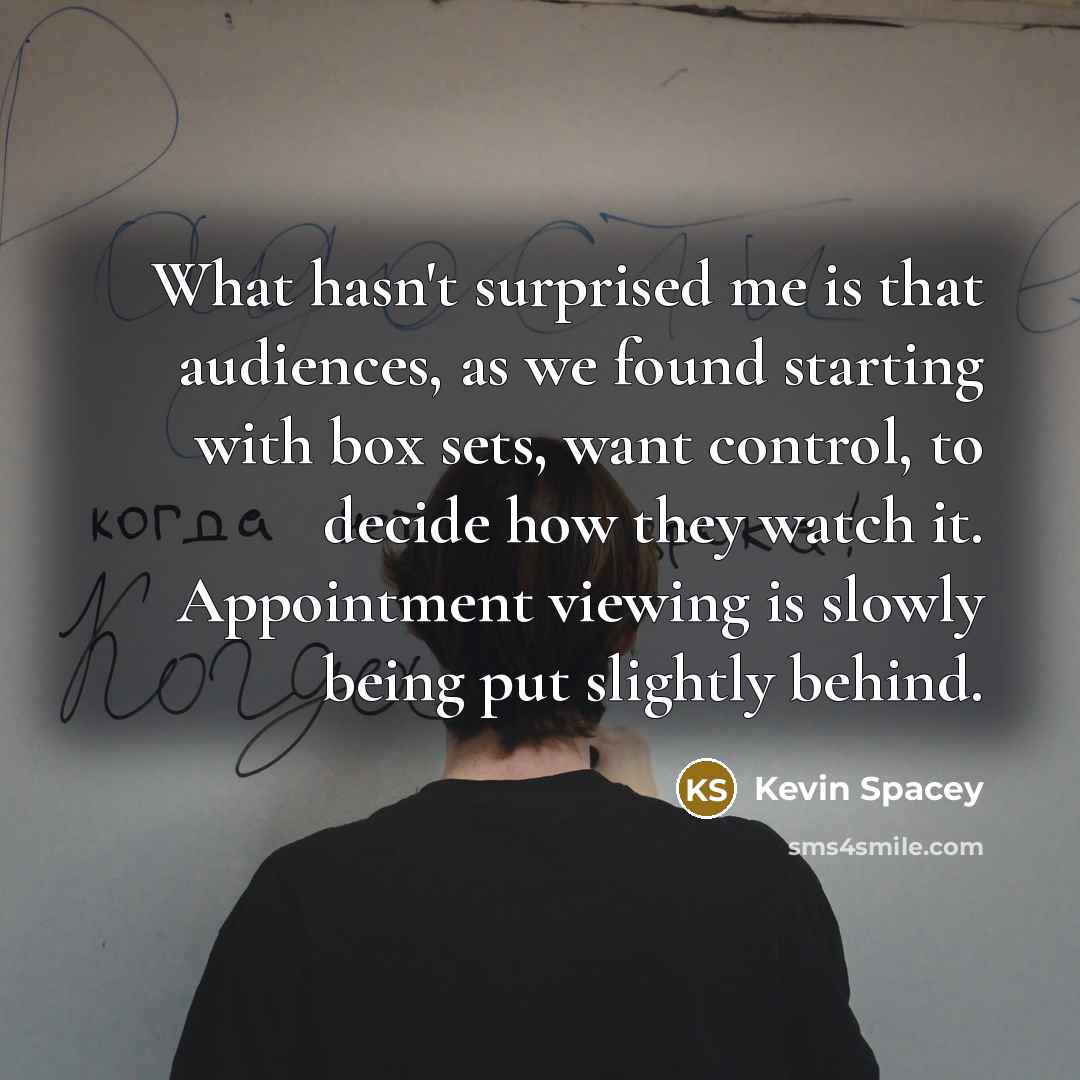 “What hasn't surprised me is that audiences, as we found…” quote by Kevin Spacey