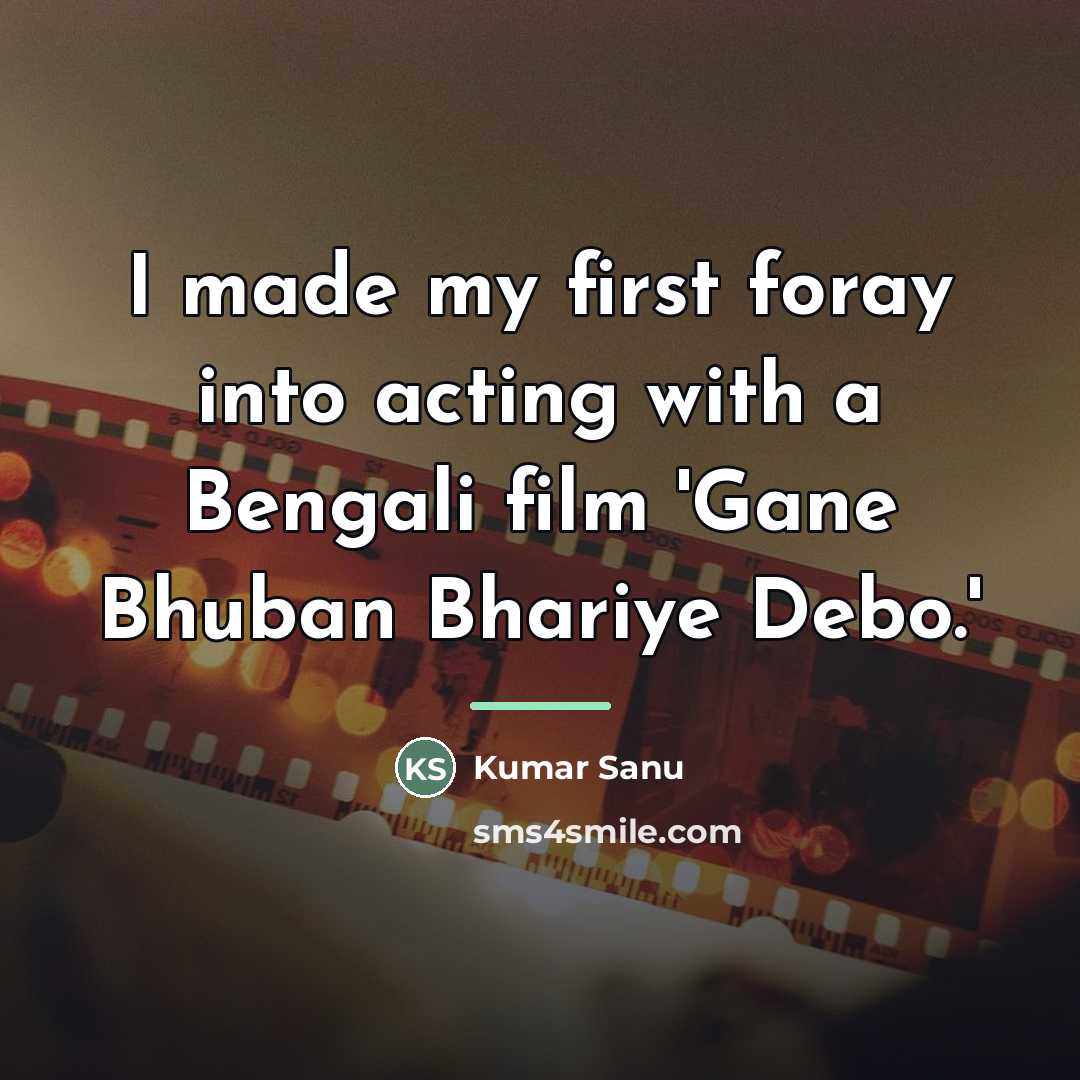 “I made my first foray into acting with a Bengali…” quote by Kumar Sanu