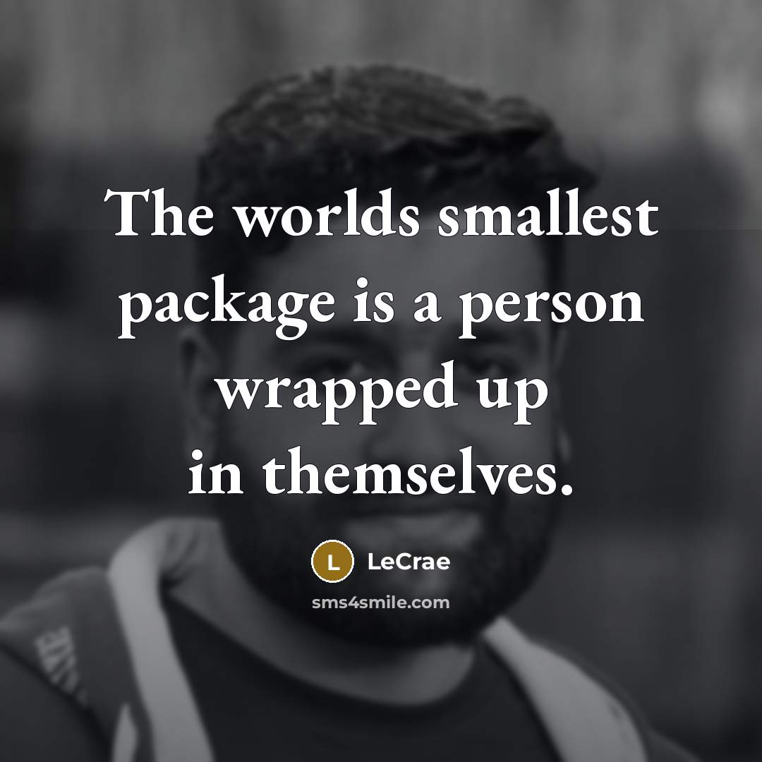 “The worlds smallest package is a person wrapped up in…” quote by LeCrae