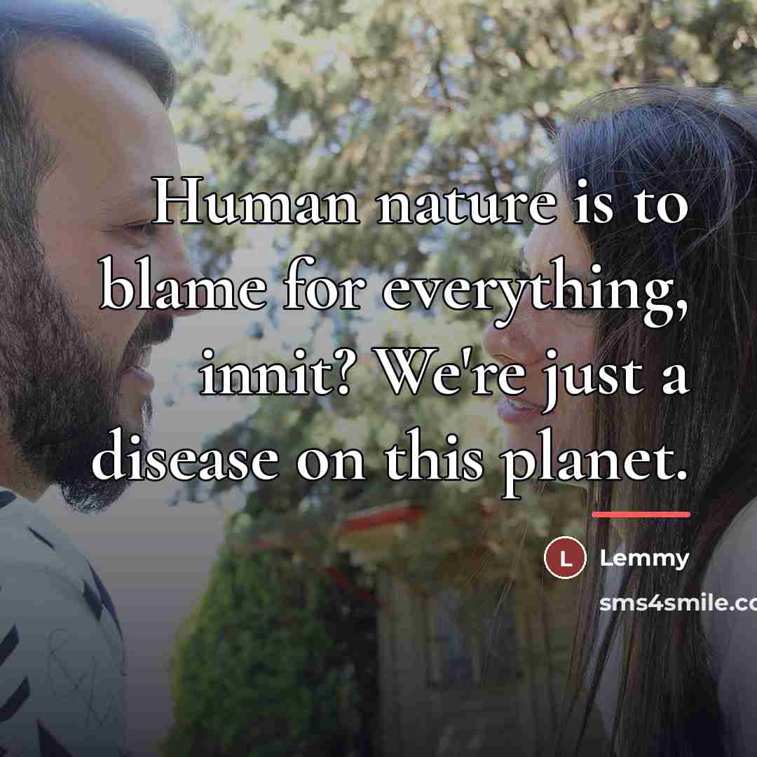 “Human nature is to blame for everything, innit? We're just…” quote by Lemmy