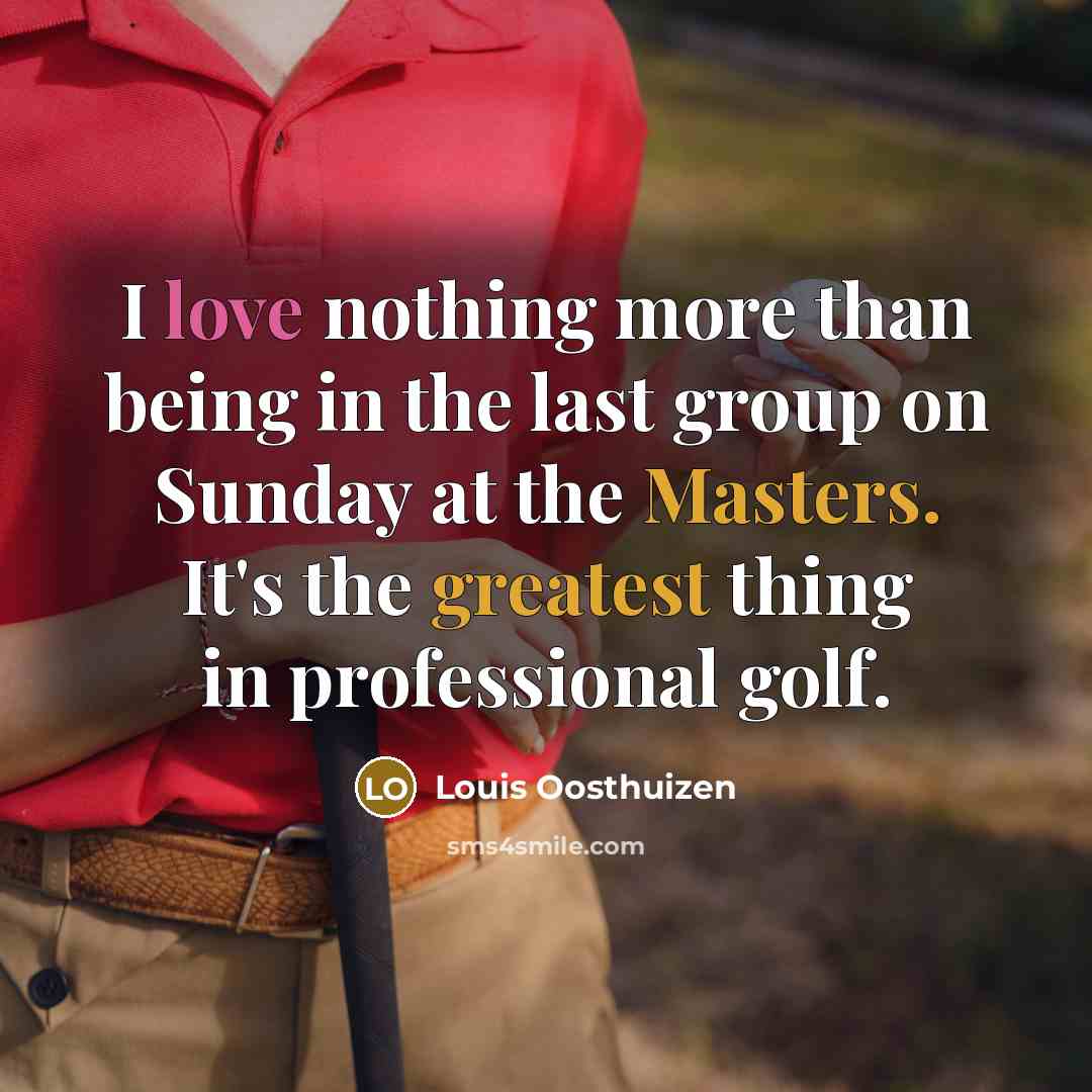 “I love nothing more than being in the last group…” quote by Louis Oosthuizen