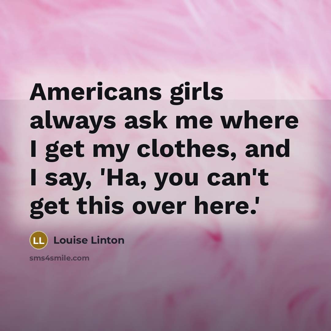 “Americans girls always ask me where I get my clothes,…” quote by Louise Linton