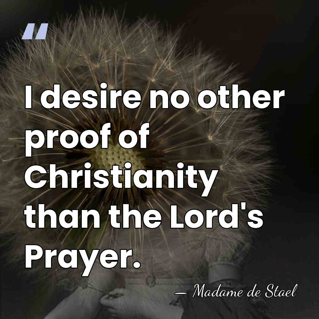 I desire no other proof of Christianity than the Lord's Prayer. - Madame de Stael