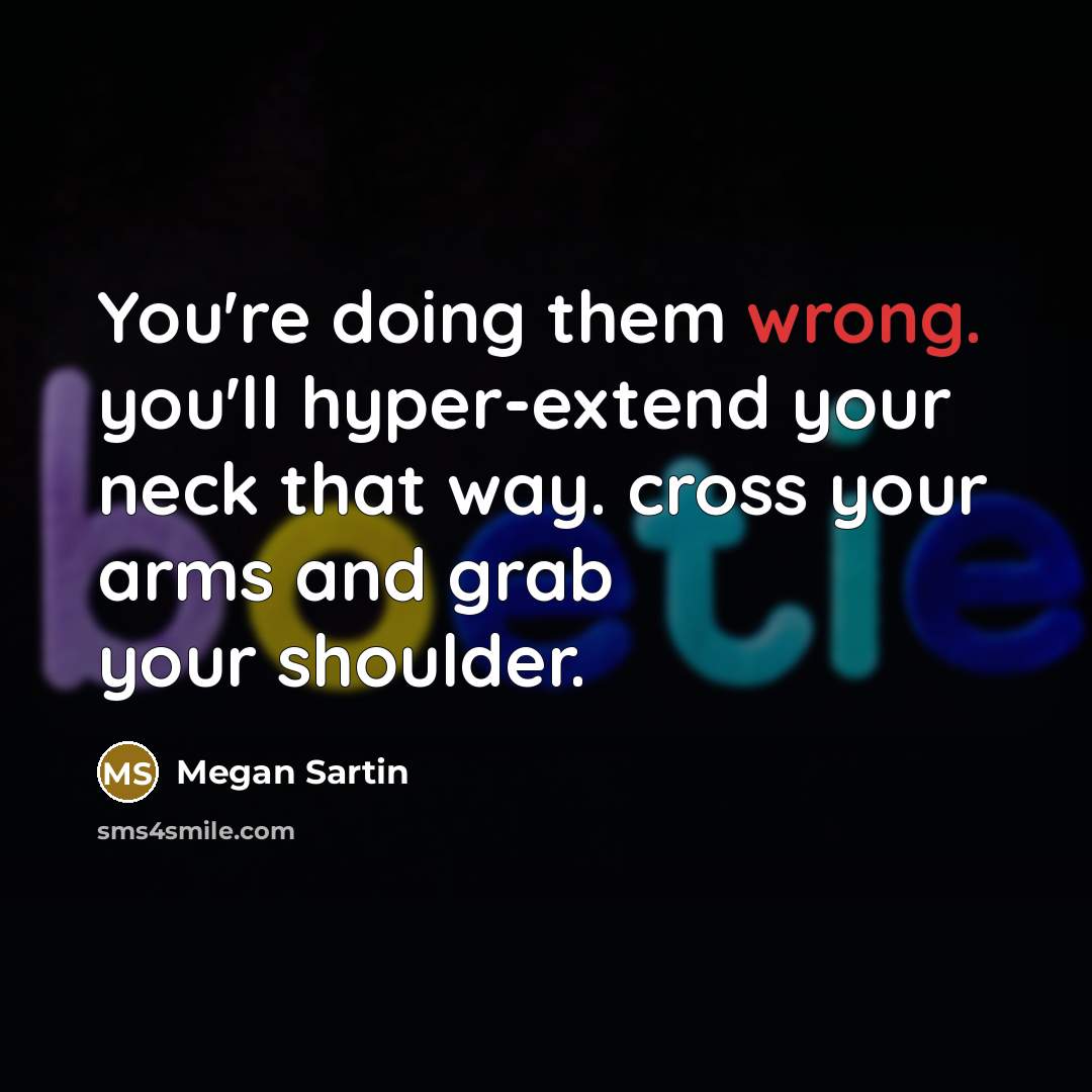 “You're doing them wrong. you'll hyper-extend your neck that way.…” quote by Megan Sartin