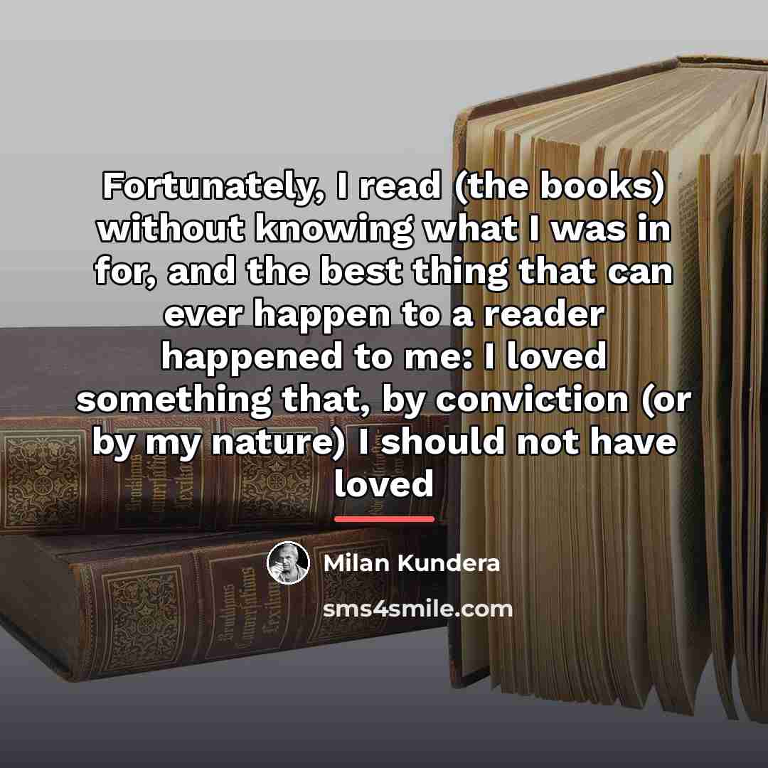“Fortunately, I read (the books) without knowing what I was…” quote by Milan Kundera