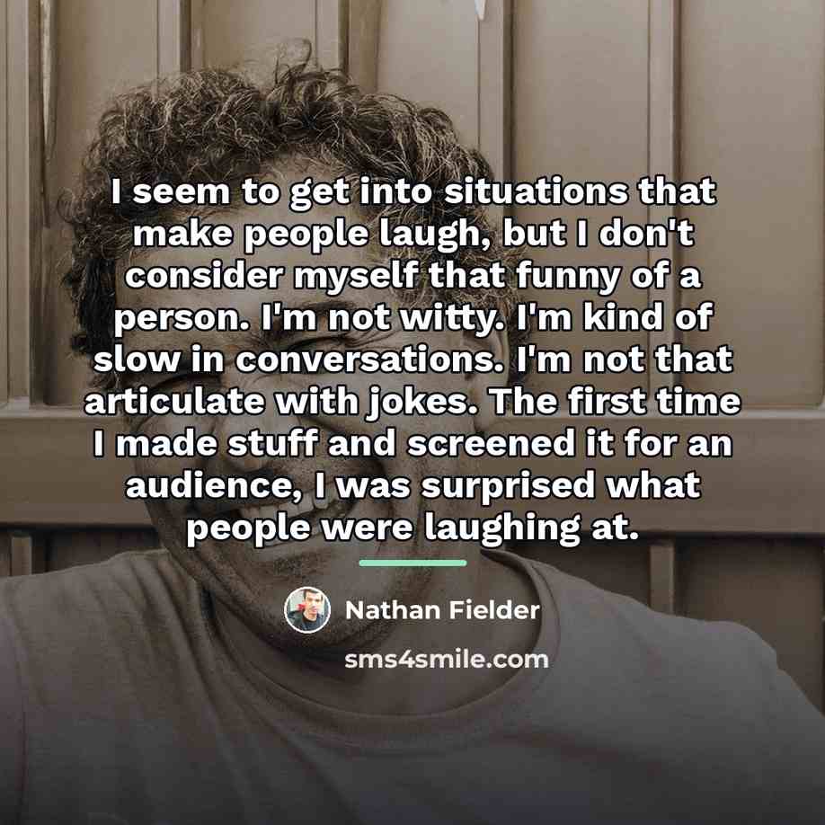 “I seem to get into situations that make people laugh,…” quote by Nathan Fielder