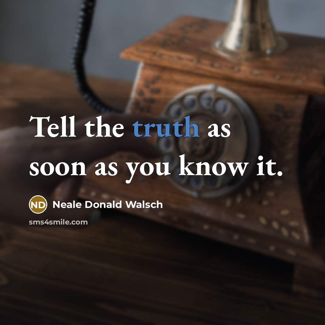 “Tell the truth as soon as you know it.” quote by Neale Donald Walsch