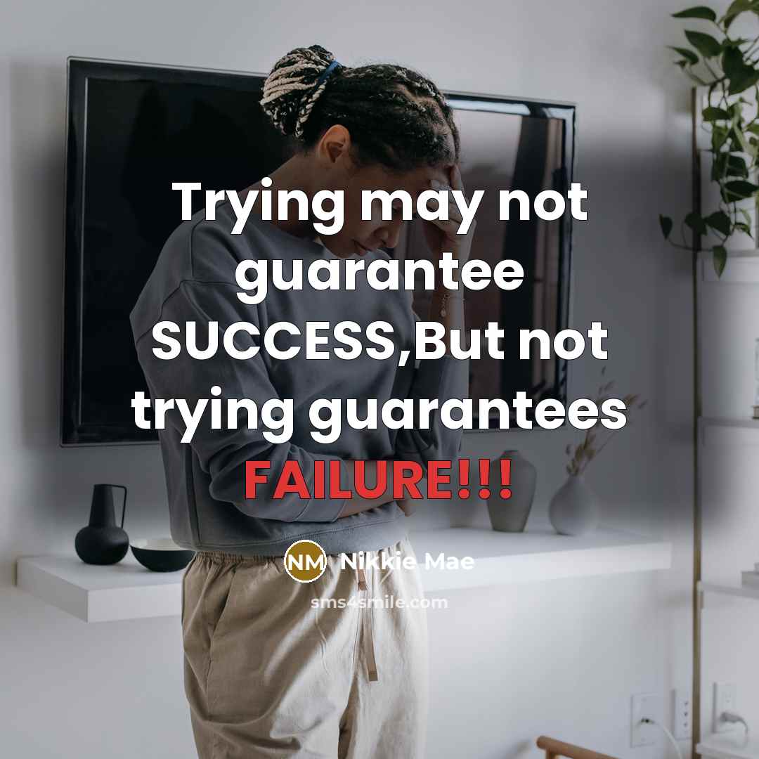 “Trying may not guarantee SUCCESS,But not trying guarantees FAILURE!!!…” quote by Nikkie Mae