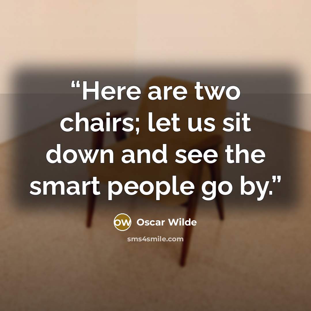 “Here are two chairs; let us sit down and see the smart people go by.” quote by Oscar Wilde