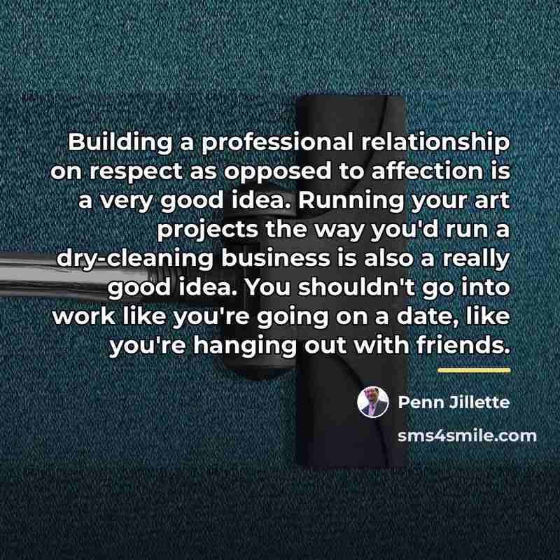“Building a professional relationship on respect as opposed to affection…” quote by Penn Jillette