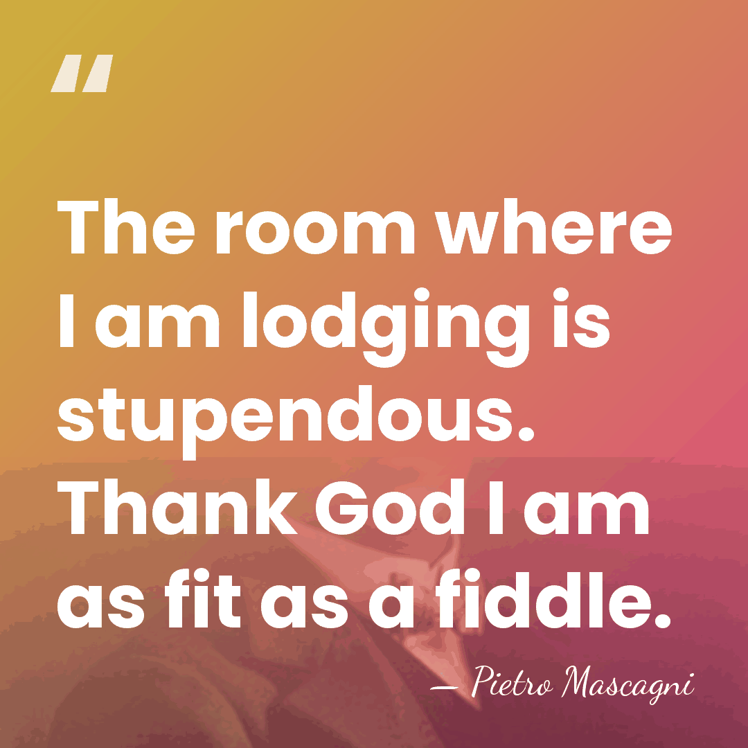 The room where I am lodging is stupendous. Thank God I am&hellip; - Pietro Mascagni
