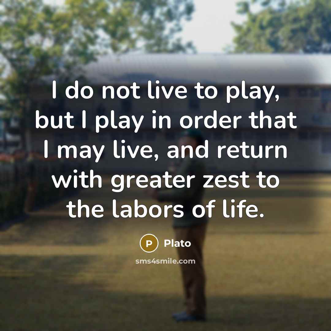 “I do not live to play, but I play in…” quote by Plato