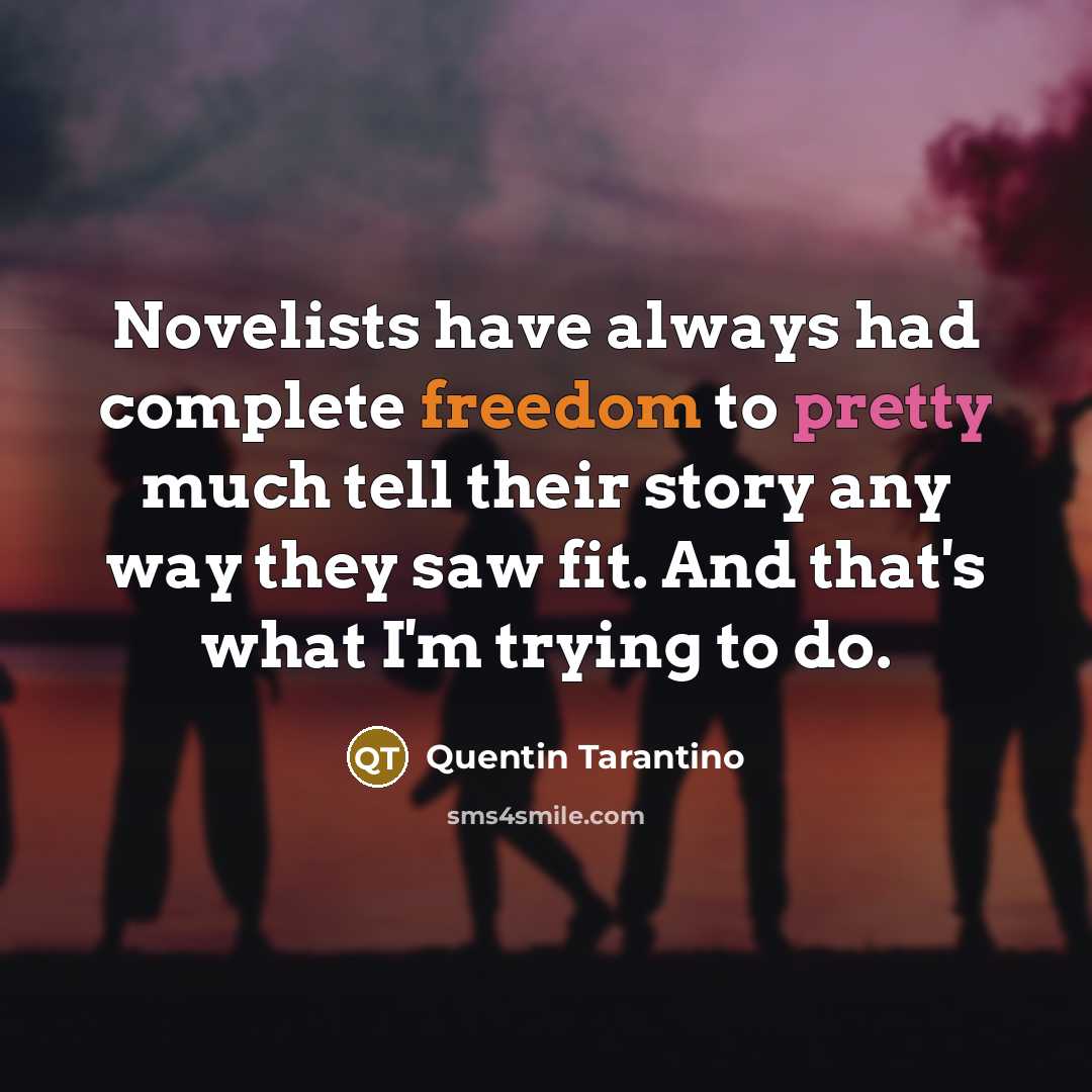 “Novelists have always had complete freedom to pretty much tell their story any way they saw fit. And that's what I'm trying to do.” quote by Quentin Tarantino