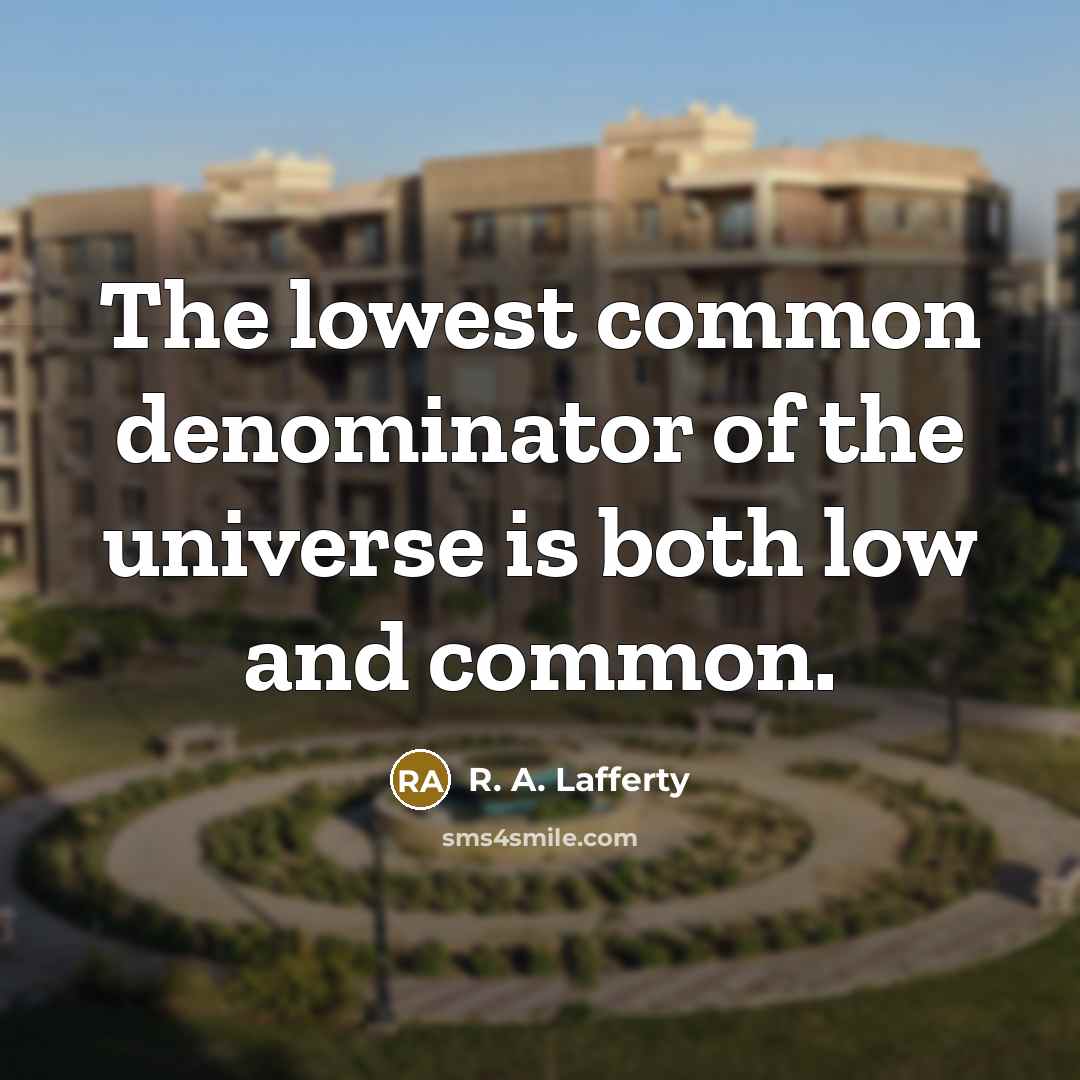 “The lowest common denominator of the universe is both low…” quote by R. A. Lafferty