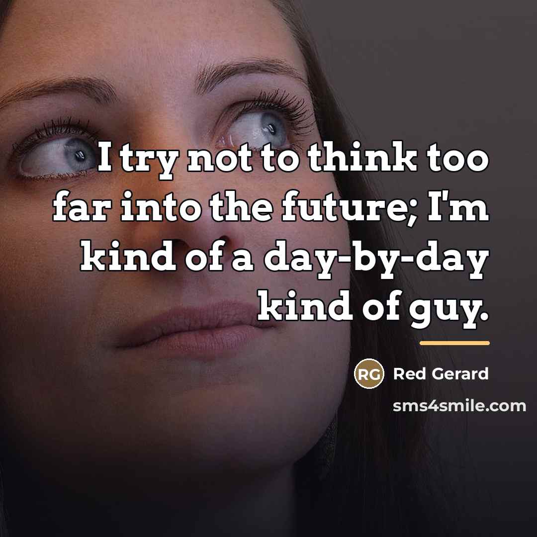 “I try not to think too far into the future;…” quote by Red Gerard