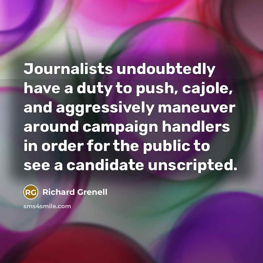“Journalists undoubtedly have a duty to push, cajole, and aggressively…” quote by Richard Grenell