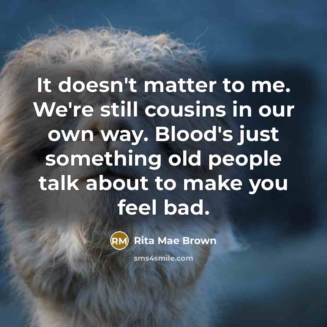 “It doesn't matter to me. We're still cousins in our…” quote by Rita Mae Brown