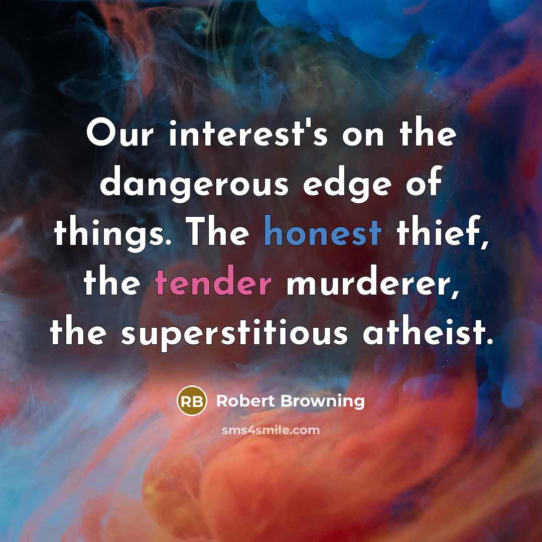 “Our interest's on the dangerous edge of things. The honest…” quote by Robert Browning