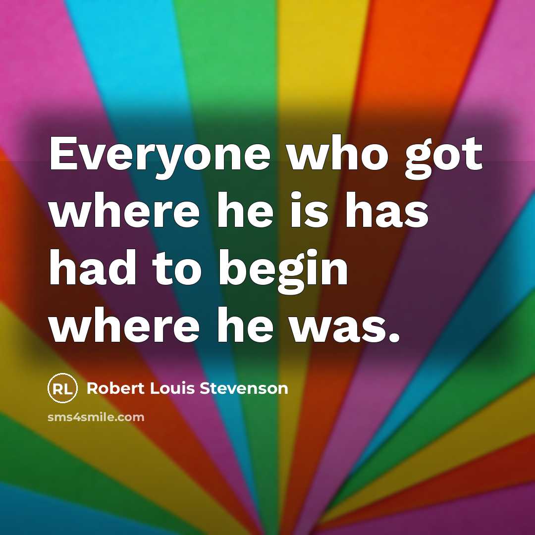 “Everyone who got where he is has had to begin…” quote by Robert Louis Stevenson