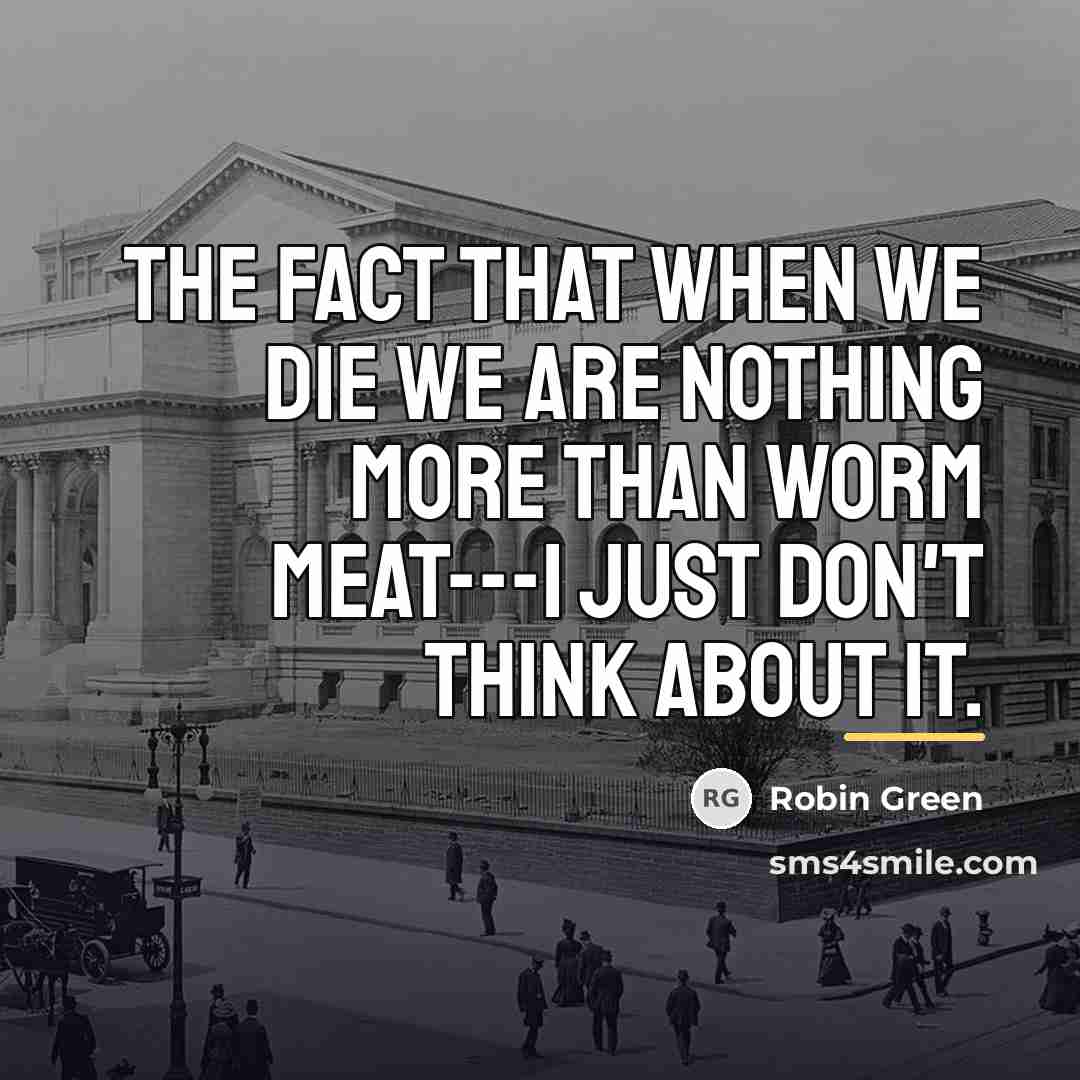 “The fact that when we die we are nothing more…” quote by Robin Green