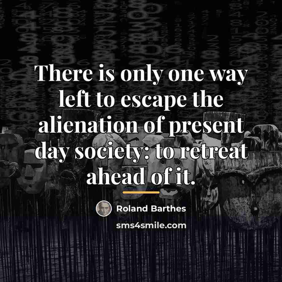 “There is only one way left to escape the alienation…” quote by Roland Barthes