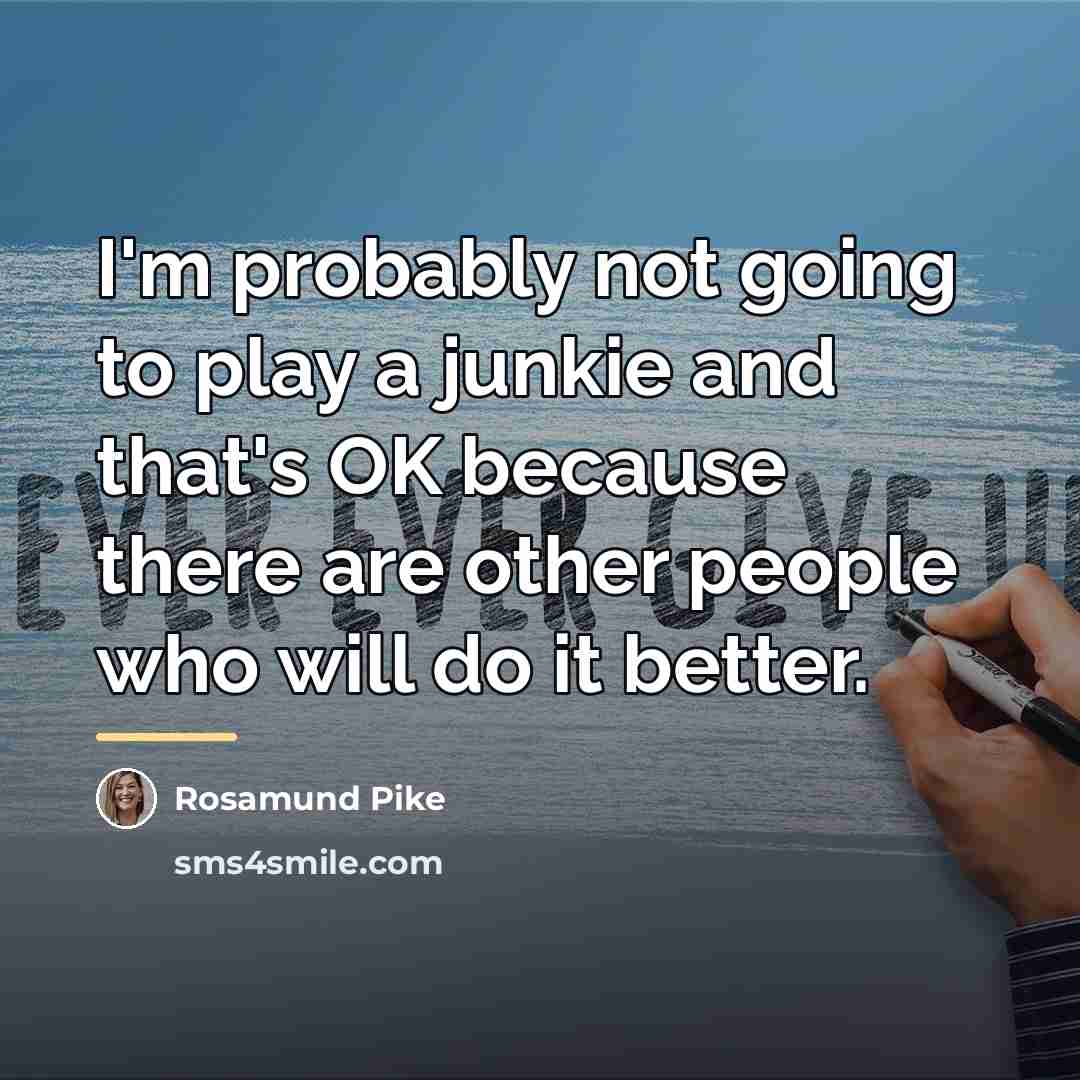 “I'm probably not going to play a junkie and that's…” quote by Rosamund Pike